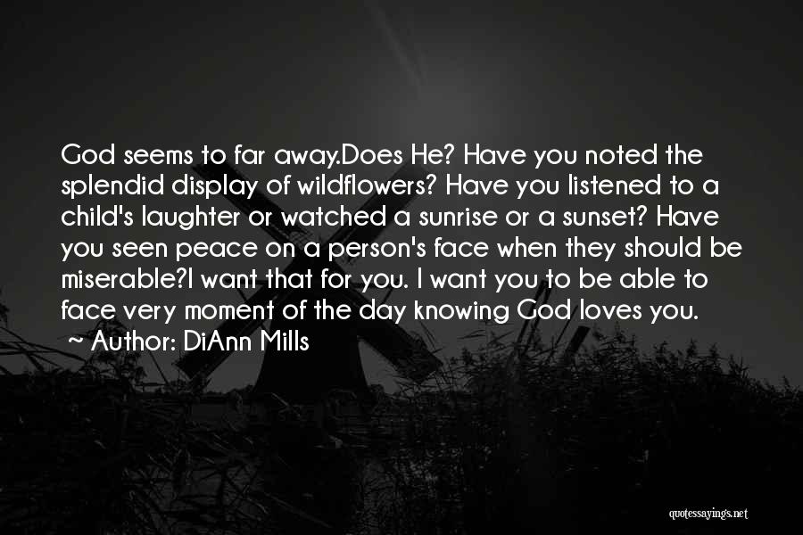 DiAnn Mills Quotes: God Seems To Far Away.does He? Have You Noted The Splendid Display Of Wildflowers? Have You Listened To A Child's