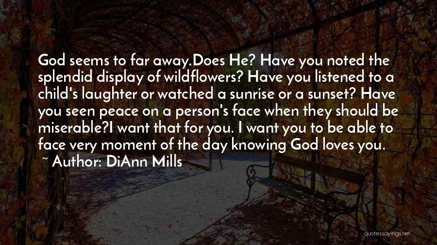 DiAnn Mills Quotes: God Seems To Far Away.does He? Have You Noted The Splendid Display Of Wildflowers? Have You Listened To A Child's