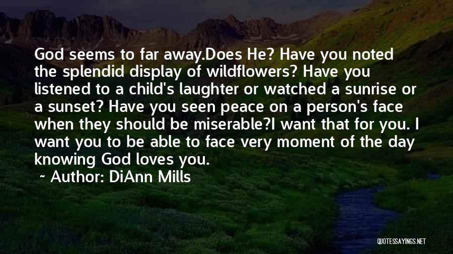 DiAnn Mills Quotes: God Seems To Far Away.does He? Have You Noted The Splendid Display Of Wildflowers? Have You Listened To A Child's