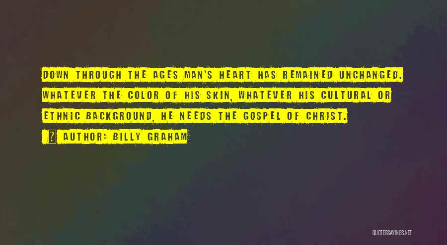 Billy Graham Quotes: Down Through The Ages Man's Heart Has Remained Unchanged. Whatever The Color Of His Skin, Whatever His Cultural Or Ethnic