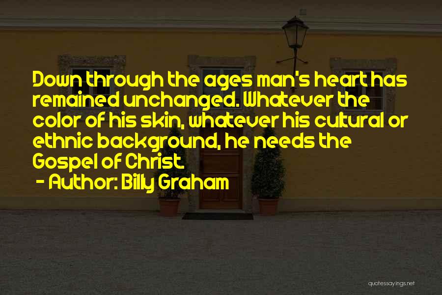 Billy Graham Quotes: Down Through The Ages Man's Heart Has Remained Unchanged. Whatever The Color Of His Skin, Whatever His Cultural Or Ethnic
