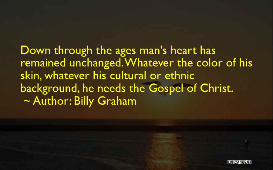 Billy Graham Quotes: Down Through The Ages Man's Heart Has Remained Unchanged. Whatever The Color Of His Skin, Whatever His Cultural Or Ethnic