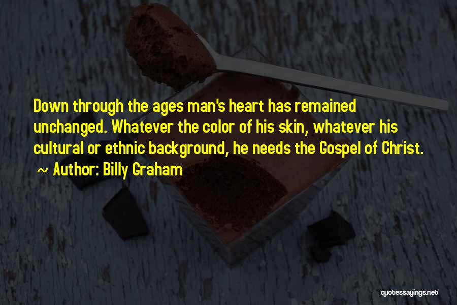 Billy Graham Quotes: Down Through The Ages Man's Heart Has Remained Unchanged. Whatever The Color Of His Skin, Whatever His Cultural Or Ethnic