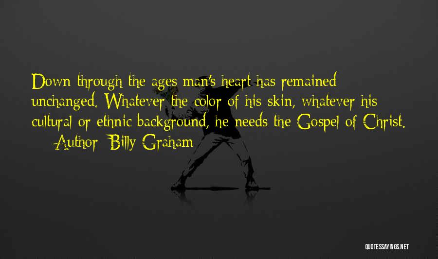 Billy Graham Quotes: Down Through The Ages Man's Heart Has Remained Unchanged. Whatever The Color Of His Skin, Whatever His Cultural Or Ethnic