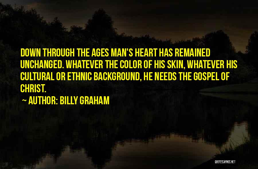 Billy Graham Quotes: Down Through The Ages Man's Heart Has Remained Unchanged. Whatever The Color Of His Skin, Whatever His Cultural Or Ethnic