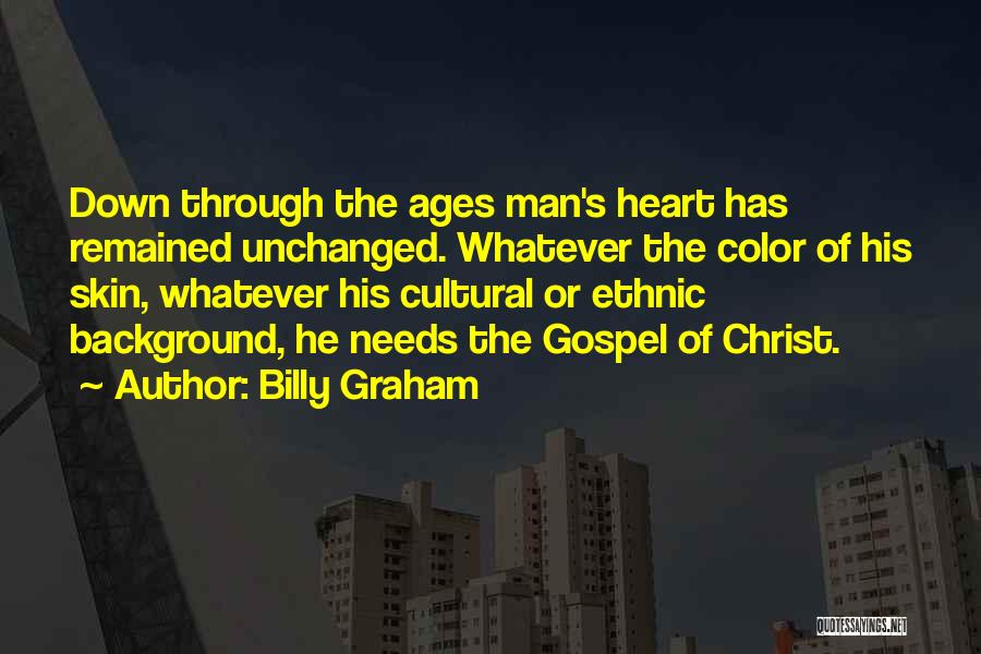 Billy Graham Quotes: Down Through The Ages Man's Heart Has Remained Unchanged. Whatever The Color Of His Skin, Whatever His Cultural Or Ethnic