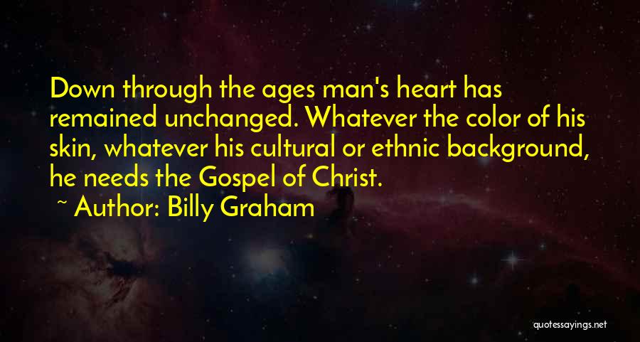 Billy Graham Quotes: Down Through The Ages Man's Heart Has Remained Unchanged. Whatever The Color Of His Skin, Whatever His Cultural Or Ethnic