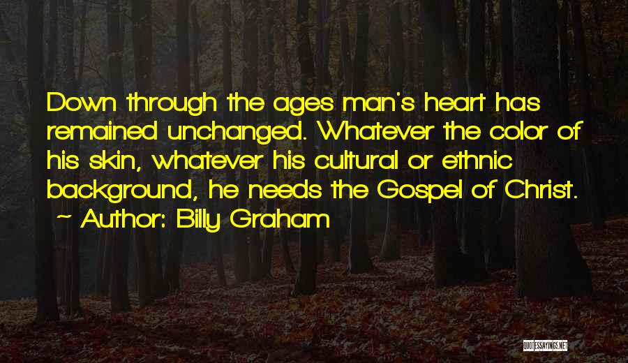 Billy Graham Quotes: Down Through The Ages Man's Heart Has Remained Unchanged. Whatever The Color Of His Skin, Whatever His Cultural Or Ethnic