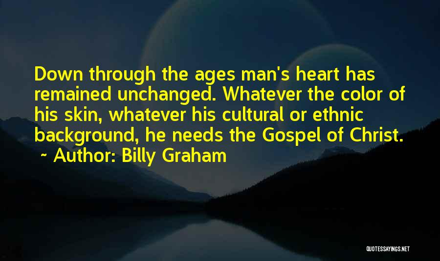 Billy Graham Quotes: Down Through The Ages Man's Heart Has Remained Unchanged. Whatever The Color Of His Skin, Whatever His Cultural Or Ethnic