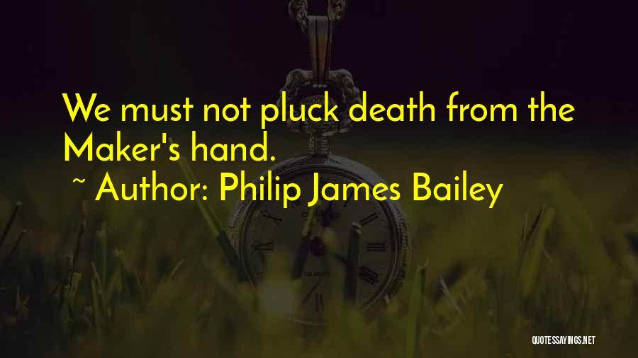 Philip James Bailey Quotes: We Must Not Pluck Death From The Maker's Hand.