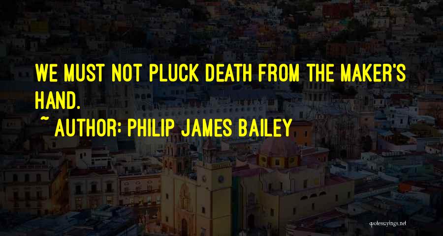 Philip James Bailey Quotes: We Must Not Pluck Death From The Maker's Hand.