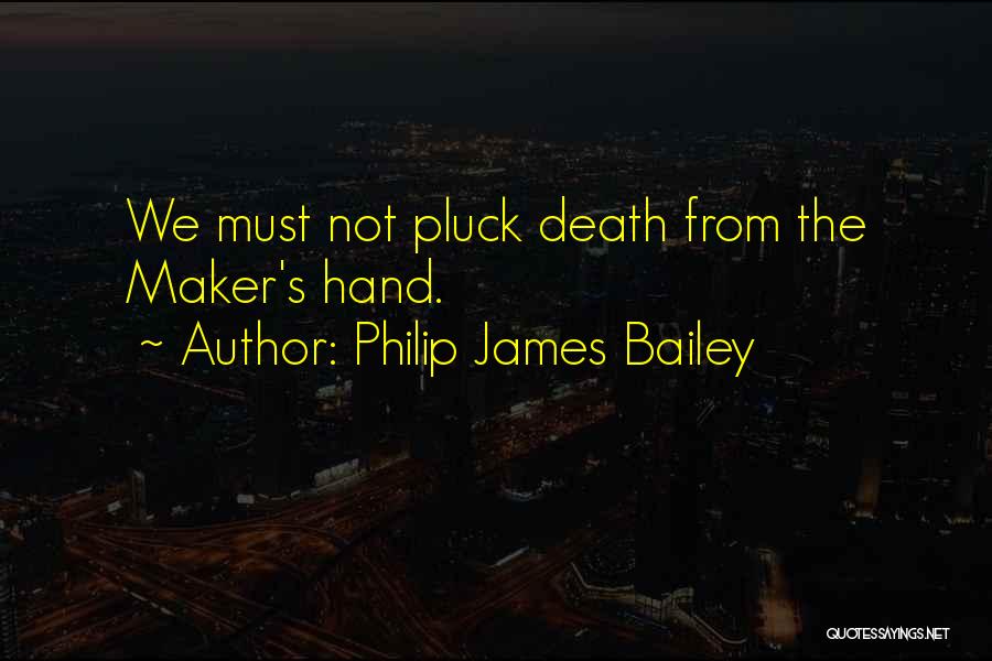 Philip James Bailey Quotes: We Must Not Pluck Death From The Maker's Hand.