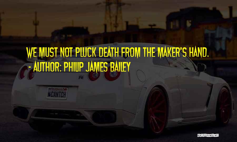 Philip James Bailey Quotes: We Must Not Pluck Death From The Maker's Hand.
