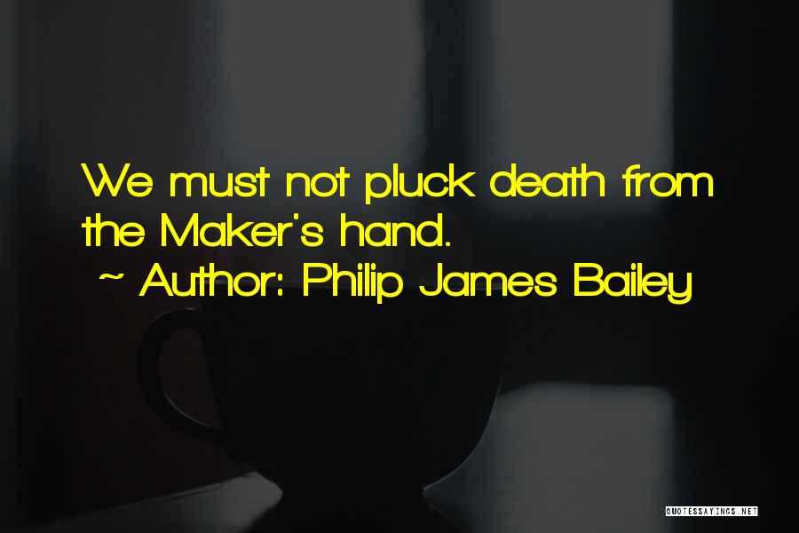 Philip James Bailey Quotes: We Must Not Pluck Death From The Maker's Hand.