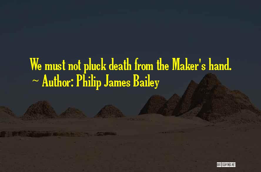 Philip James Bailey Quotes: We Must Not Pluck Death From The Maker's Hand.