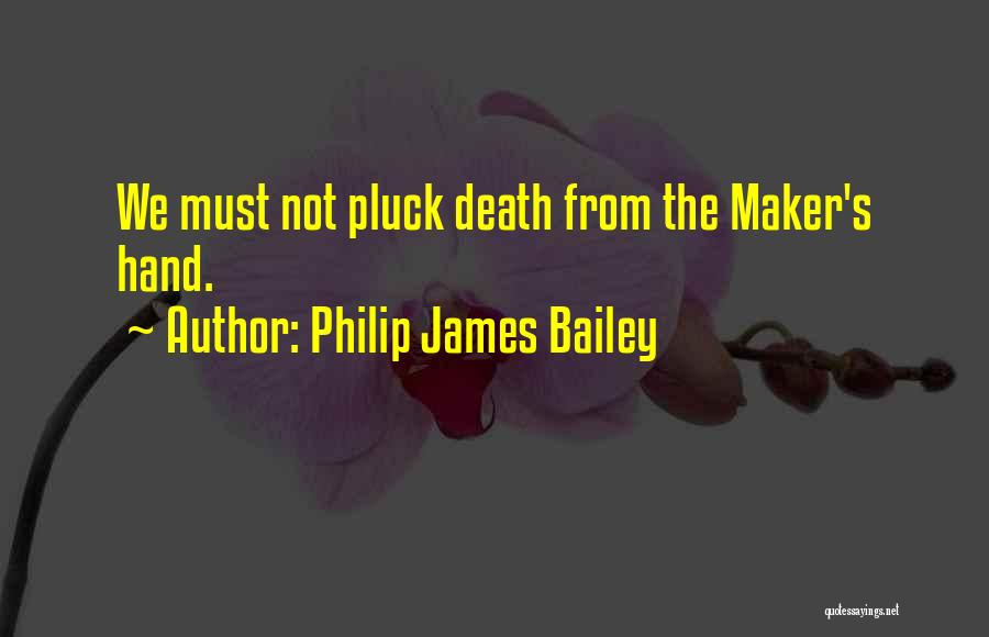 Philip James Bailey Quotes: We Must Not Pluck Death From The Maker's Hand.