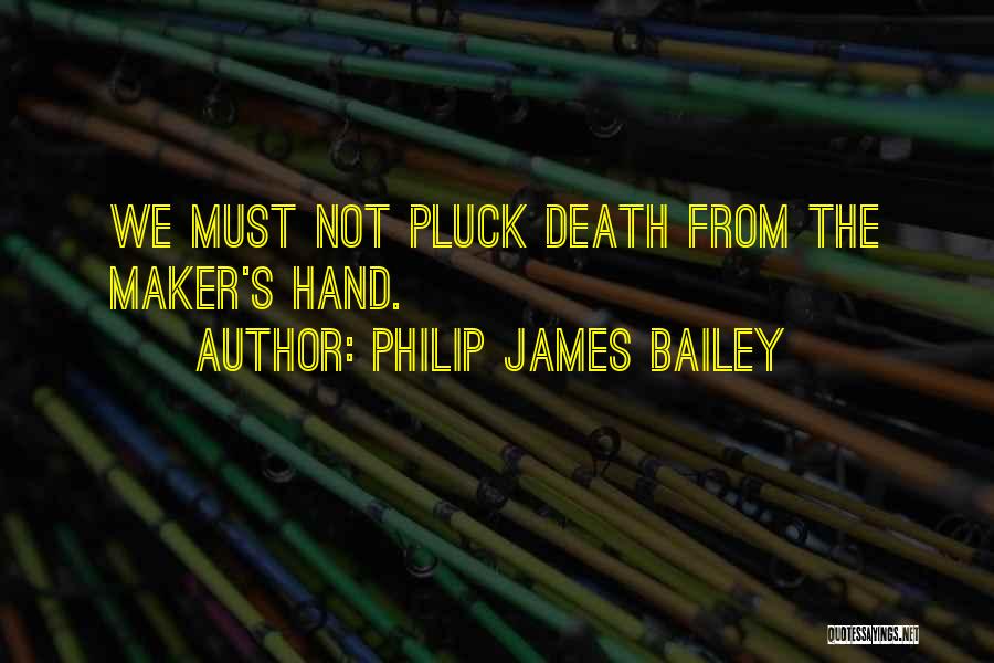 Philip James Bailey Quotes: We Must Not Pluck Death From The Maker's Hand.