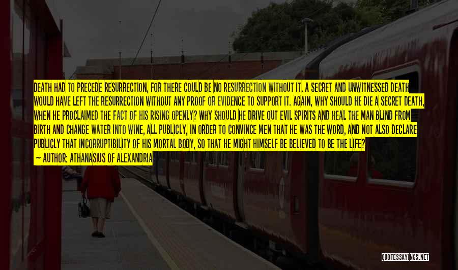 Athanasius Of Alexandria Quotes: Death Had To Precede Resurrection, For There Could Be No Resurrection Without It. A Secret And Unwitnessed Death Would Have