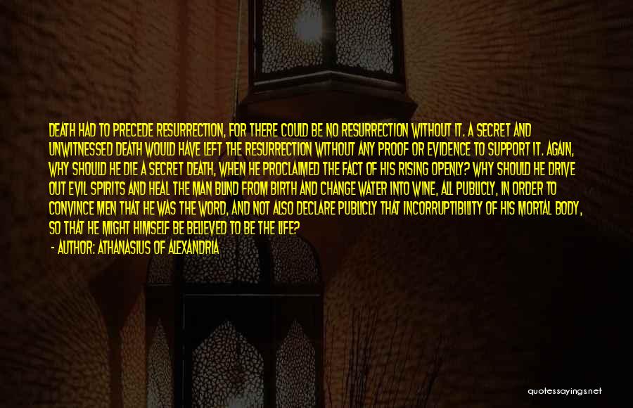 Athanasius Of Alexandria Quotes: Death Had To Precede Resurrection, For There Could Be No Resurrection Without It. A Secret And Unwitnessed Death Would Have