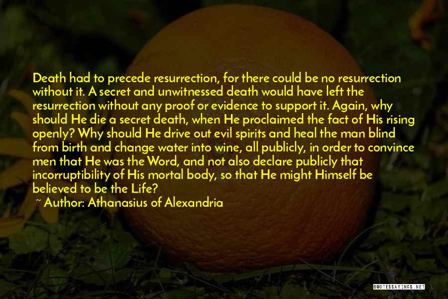 Athanasius Of Alexandria Quotes: Death Had To Precede Resurrection, For There Could Be No Resurrection Without It. A Secret And Unwitnessed Death Would Have