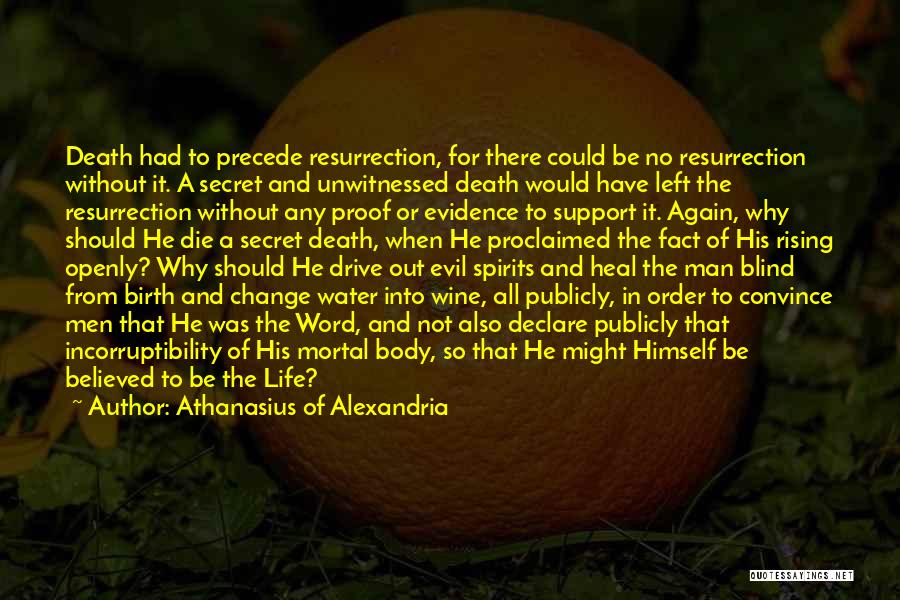 Athanasius Of Alexandria Quotes: Death Had To Precede Resurrection, For There Could Be No Resurrection Without It. A Secret And Unwitnessed Death Would Have