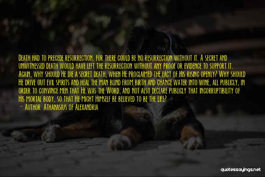 Athanasius Of Alexandria Quotes: Death Had To Precede Resurrection, For There Could Be No Resurrection Without It. A Secret And Unwitnessed Death Would Have