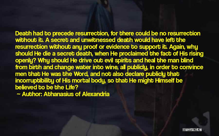 Athanasius Of Alexandria Quotes: Death Had To Precede Resurrection, For There Could Be No Resurrection Without It. A Secret And Unwitnessed Death Would Have