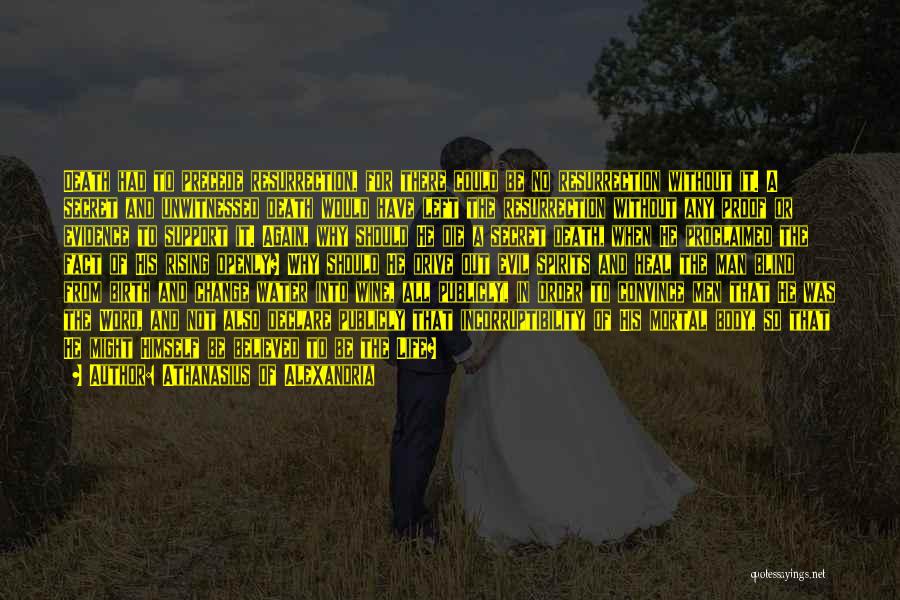 Athanasius Of Alexandria Quotes: Death Had To Precede Resurrection, For There Could Be No Resurrection Without It. A Secret And Unwitnessed Death Would Have