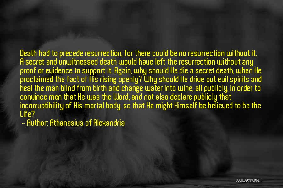 Athanasius Of Alexandria Quotes: Death Had To Precede Resurrection, For There Could Be No Resurrection Without It. A Secret And Unwitnessed Death Would Have