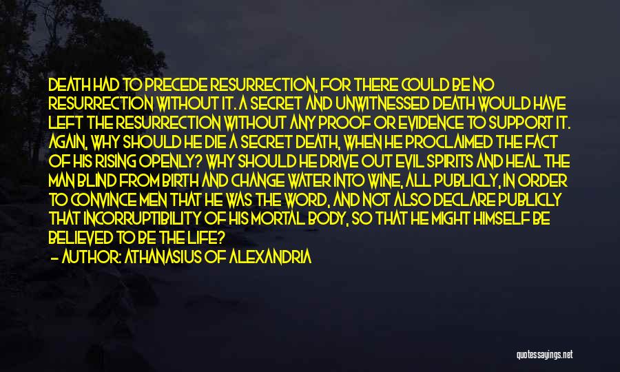 Athanasius Of Alexandria Quotes: Death Had To Precede Resurrection, For There Could Be No Resurrection Without It. A Secret And Unwitnessed Death Would Have