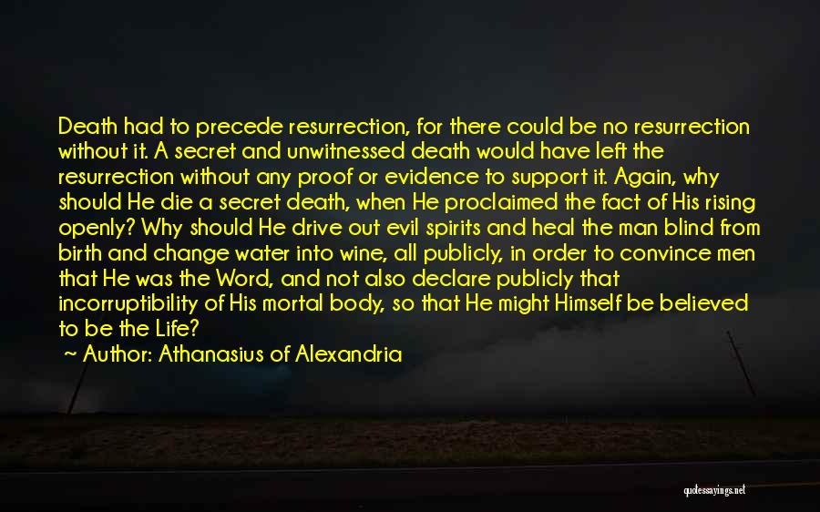 Athanasius Of Alexandria Quotes: Death Had To Precede Resurrection, For There Could Be No Resurrection Without It. A Secret And Unwitnessed Death Would Have