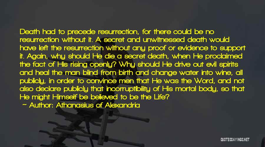 Athanasius Of Alexandria Quotes: Death Had To Precede Resurrection, For There Could Be No Resurrection Without It. A Secret And Unwitnessed Death Would Have