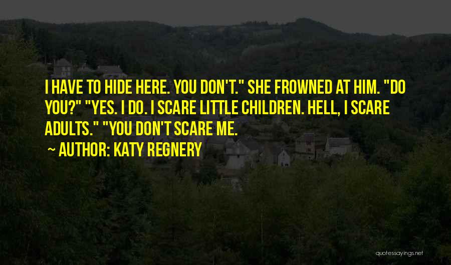 Katy Regnery Quotes: I Have To Hide Here. You Don't. She Frowned At Him. Do You? Yes. I Do. I Scare Little Children.