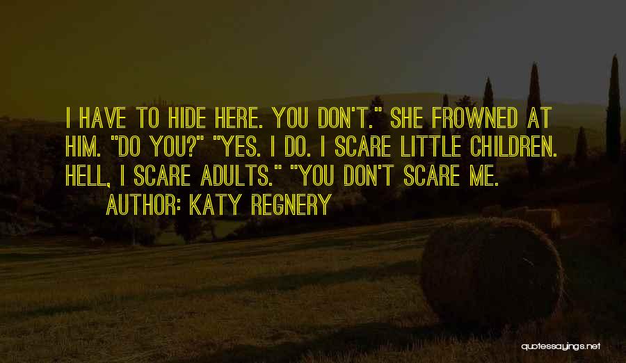Katy Regnery Quotes: I Have To Hide Here. You Don't. She Frowned At Him. Do You? Yes. I Do. I Scare Little Children.