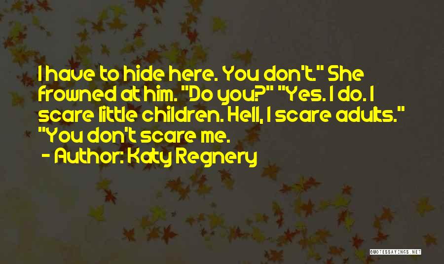 Katy Regnery Quotes: I Have To Hide Here. You Don't. She Frowned At Him. Do You? Yes. I Do. I Scare Little Children.