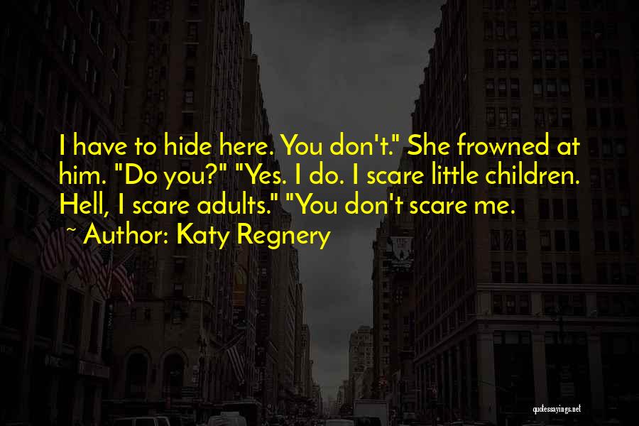Katy Regnery Quotes: I Have To Hide Here. You Don't. She Frowned At Him. Do You? Yes. I Do. I Scare Little Children.