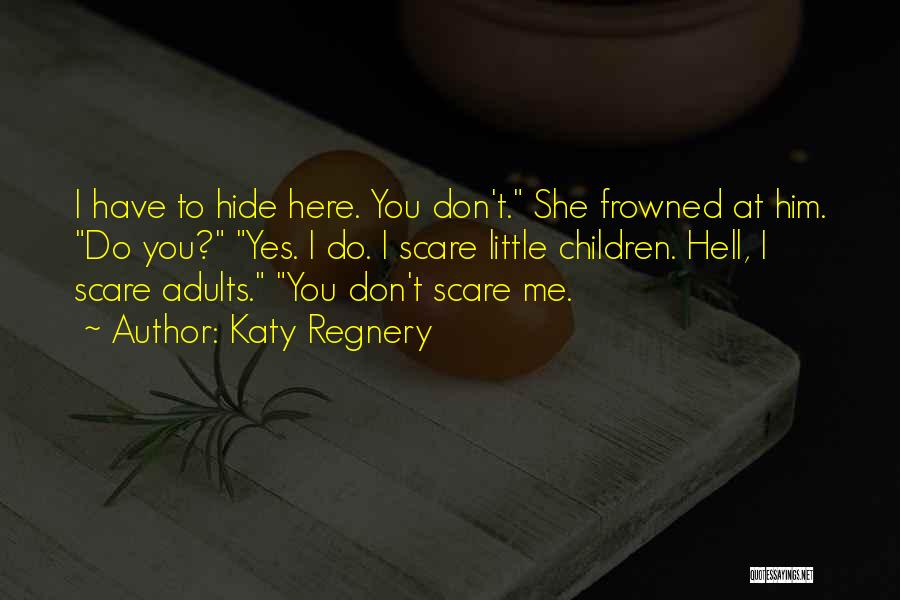 Katy Regnery Quotes: I Have To Hide Here. You Don't. She Frowned At Him. Do You? Yes. I Do. I Scare Little Children.