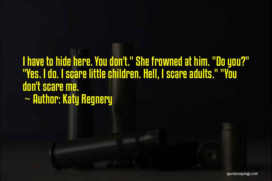 Katy Regnery Quotes: I Have To Hide Here. You Don't. She Frowned At Him. Do You? Yes. I Do. I Scare Little Children.