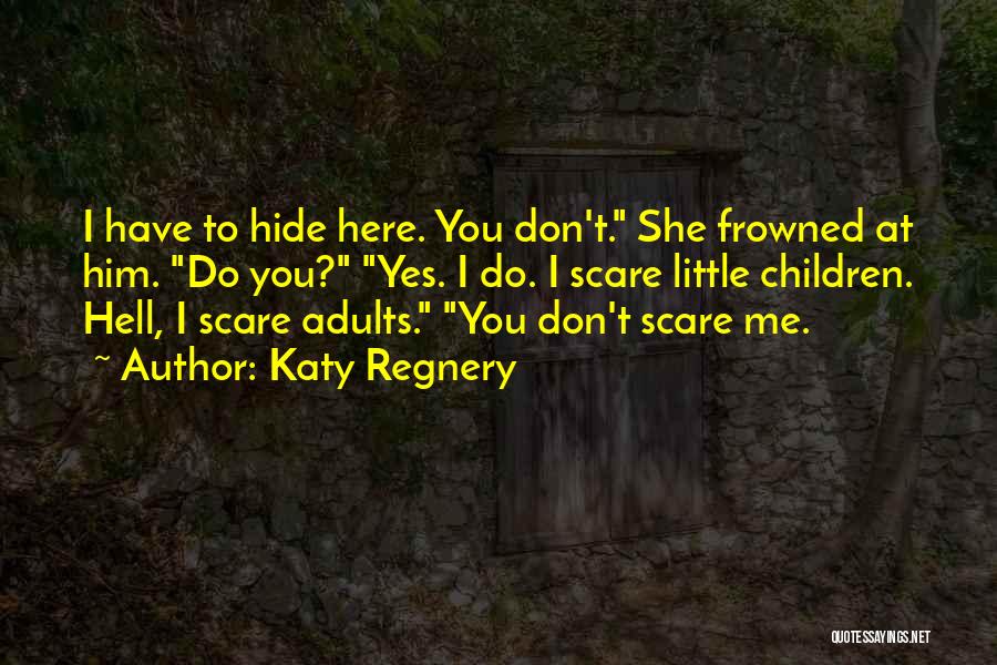 Katy Regnery Quotes: I Have To Hide Here. You Don't. She Frowned At Him. Do You? Yes. I Do. I Scare Little Children.