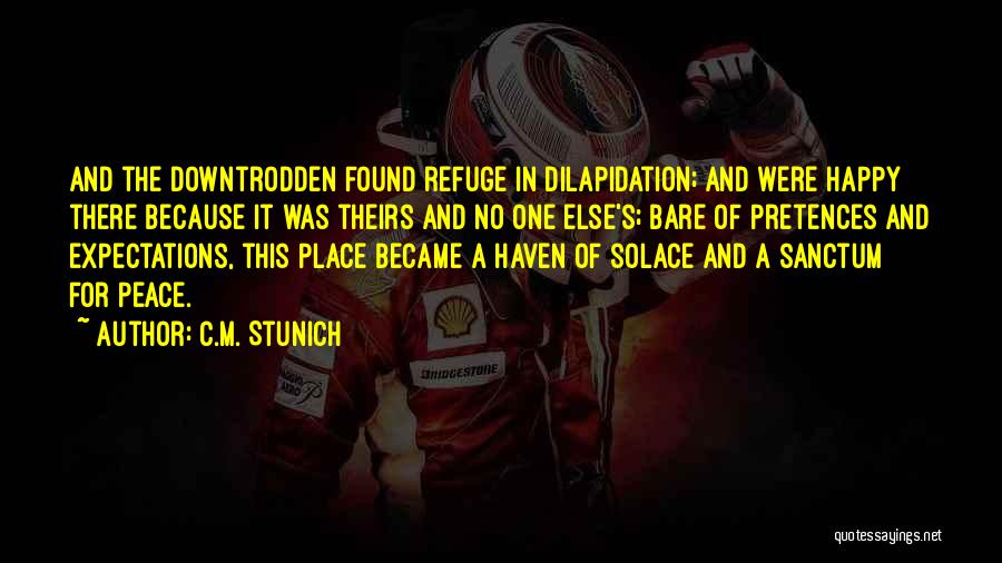 C.M. Stunich Quotes: And The Downtrodden Found Refuge In Dilapidation; And Were Happy There Because It Was Theirs And No One Else's; Bare