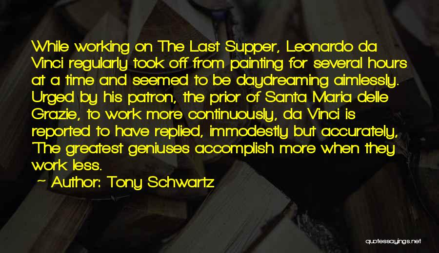 Tony Schwartz Quotes: While Working On The Last Supper, Leonardo Da Vinci Regularly Took Off From Painting For Several Hours At A Time