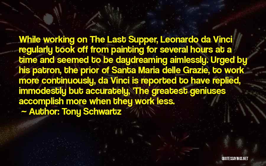 Tony Schwartz Quotes: While Working On The Last Supper, Leonardo Da Vinci Regularly Took Off From Painting For Several Hours At A Time