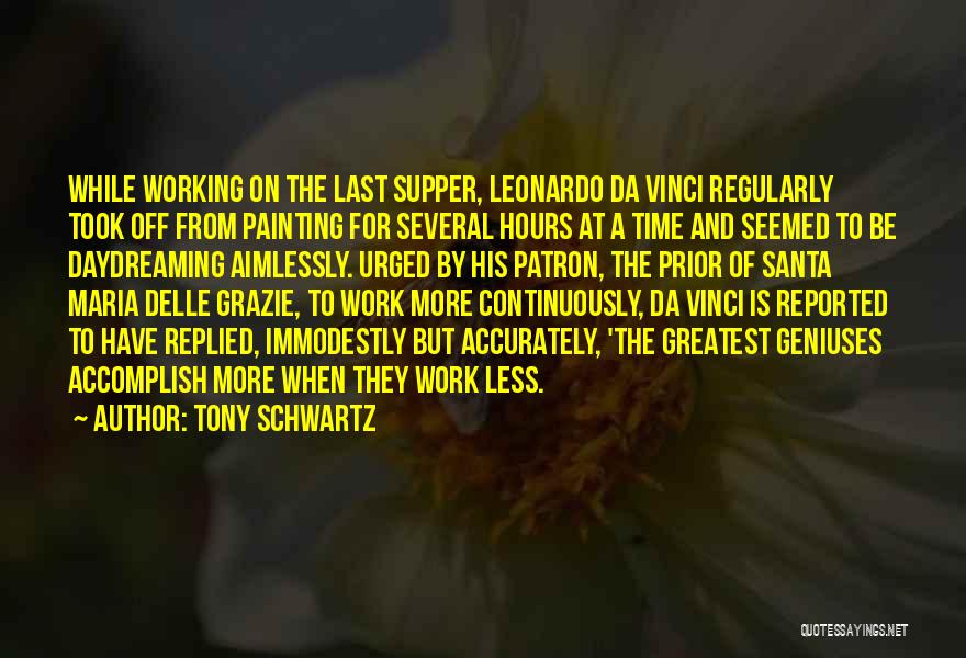 Tony Schwartz Quotes: While Working On The Last Supper, Leonardo Da Vinci Regularly Took Off From Painting For Several Hours At A Time