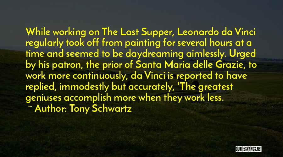 Tony Schwartz Quotes: While Working On The Last Supper, Leonardo Da Vinci Regularly Took Off From Painting For Several Hours At A Time