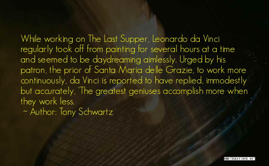 Tony Schwartz Quotes: While Working On The Last Supper, Leonardo Da Vinci Regularly Took Off From Painting For Several Hours At A Time