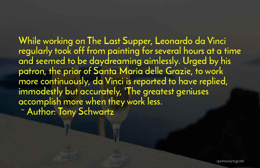 Tony Schwartz Quotes: While Working On The Last Supper, Leonardo Da Vinci Regularly Took Off From Painting For Several Hours At A Time