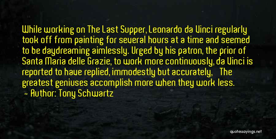 Tony Schwartz Quotes: While Working On The Last Supper, Leonardo Da Vinci Regularly Took Off From Painting For Several Hours At A Time