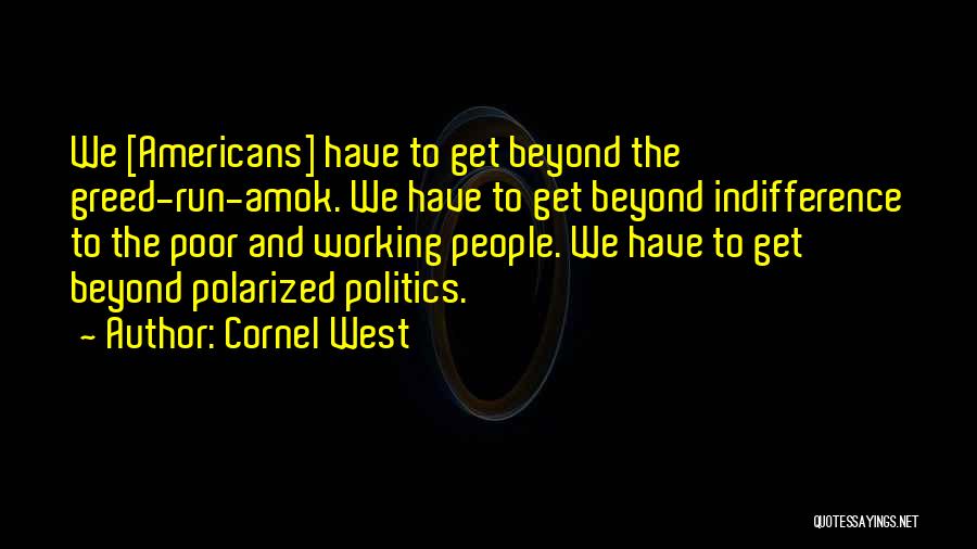 Cornel West Quotes: We [americans] Have To Get Beyond The Greed-run-amok. We Have To Get Beyond Indifference To The Poor And Working People.
