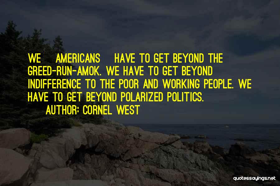 Cornel West Quotes: We [americans] Have To Get Beyond The Greed-run-amok. We Have To Get Beyond Indifference To The Poor And Working People.