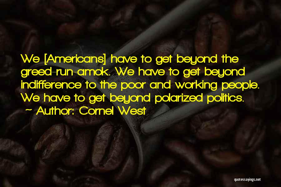 Cornel West Quotes: We [americans] Have To Get Beyond The Greed-run-amok. We Have To Get Beyond Indifference To The Poor And Working People.